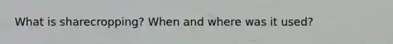 What is sharecropping? When and where was it used?