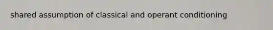 shared assumption of classical and operant conditioning