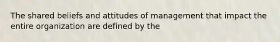 The shared beliefs and attitudes of management that impact the entire organization are defined by the