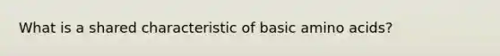 What is a shared characteristic of basic amino acids?