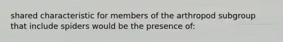 shared characteristic for members of the arthropod subgroup that include spiders would be the presence of: