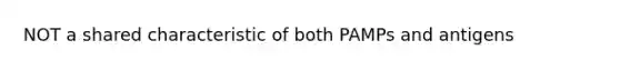 NOT a shared characteristic of both PAMPs and antigens