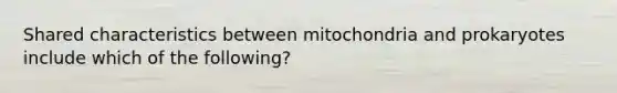 Shared characteristics between mitochondria and prokaryotes include which of the following?