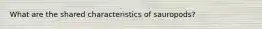 What are the shared characteristics of sauropods?