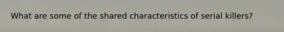 What are some of the shared characteristics of serial killers?