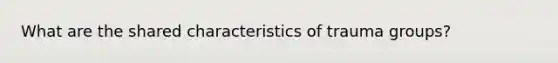What are the shared characteristics of trauma groups?