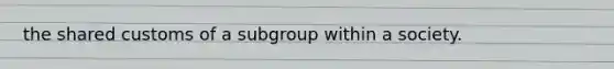 the shared customs of a subgroup within a society.