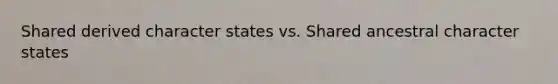 Shared derived character states vs. Shared ancestral character states