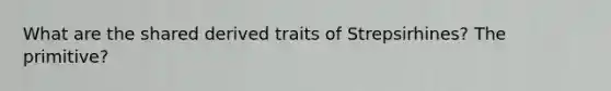 What are the shared derived traits of Strepsirhines? The primitive?