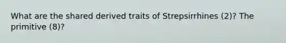 What are the shared derived traits of Strepsirrhines (2)? The primitive (8)?