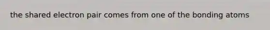 the shared electron pair comes from one of the bonding atoms