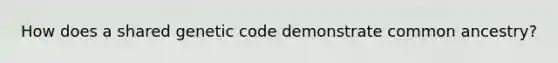How does a shared genetic code demonstrate common ancestry?