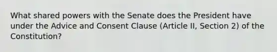 What shared powers with the Senate does the President have under the Advice and Consent Clause (Article II, Section 2) of the Constitution?