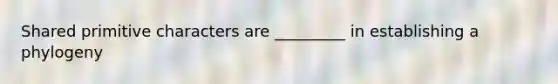 Shared primitive characters are _________ in establishing a phylogeny