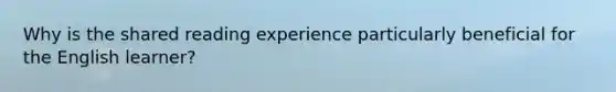 Why is the shared reading experience particularly beneficial for the English​ learner?