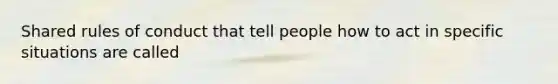 Shared rules of conduct that tell people how to act in specific situations are called