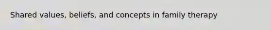 Shared values, beliefs, and concepts in family therapy