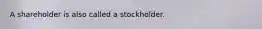 A shareholder is also called a stockholder.