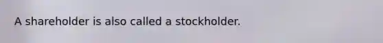 A shareholder is also called a stockholder.