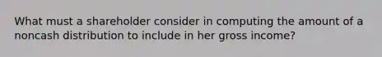 What must a shareholder consider in computing the amount of a noncash distribution to include in her gross income?