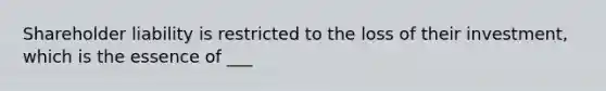 Shareholder liability is restricted to the loss of their investment, which is the essence of ___