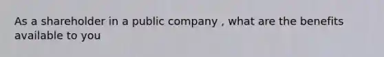 As a shareholder in a public company , what are the benefits available to you