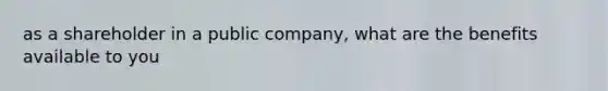 as a shareholder in a public company, what are the benefits available to you