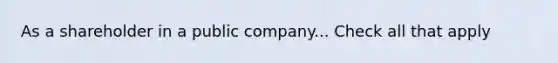 As a shareholder in a public company... Check all that apply