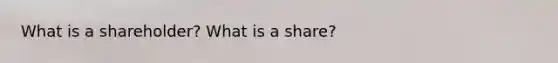 What is a shareholder? What is a share?