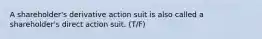 A shareholder's derivative action suit is also called a shareholder's direct action suit. (T/F)