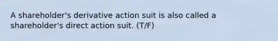 A shareholder's derivative action suit is also called a shareholder's direct action suit. (T/F)