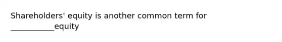 Shareholders' equity is another common term for ___________equity