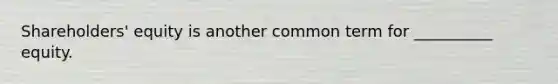 Shareholders' equity is another common term for __________ equity.