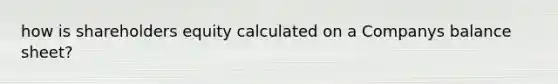 how is shareholders equity calculated on a Companys balance sheet?