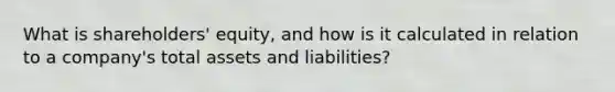 What is shareholders' equity, and how is it calculated in relation to a company's total assets and liabilities?