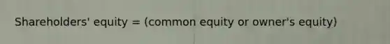 Shareholders' equity = (common equity or owner's equity)