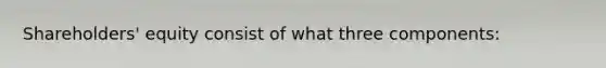 Shareholders' equity consist of what three components: