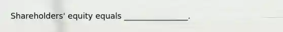 Shareholders' equity equals ________________.
