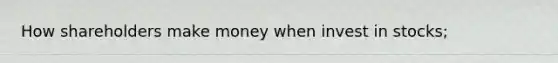 How shareholders make money when invest in stocks;