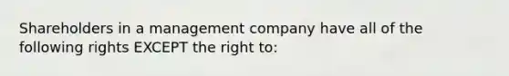 Shareholders in a management company have all of the following rights EXCEPT the right to: