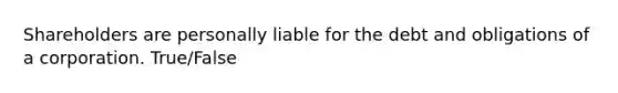 Shareholders are personally liable for the debt and obligations of a corporation. True/False