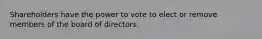 Shareholders have the power to vote to elect or remove members of the board of directors.