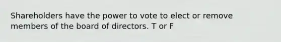 Shareholders have the power to vote to elect or remove members of the board of directors. T or F