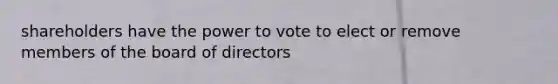 shareholders have the power to vote to elect or remove members of the board of directors