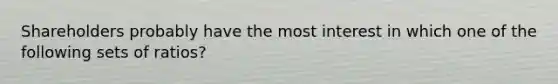 Shareholders probably have the most interest in which one of the following sets of ratios?