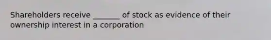 Shareholders receive _______ of stock as evidence of their ownership interest in a corporation