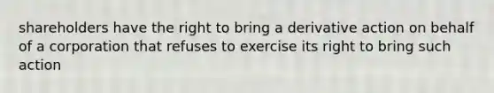 shareholders have the right to bring a derivative action on behalf of a corporation that refuses to exercise its right to bring such action