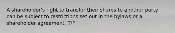 A shareholder's right to transfer their shares to another party can be subject to restrictions set out in the bylaws or a shareholder agreement. T/F