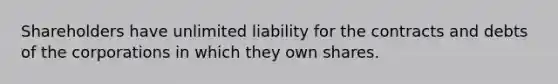 Shareholders have unlimited liability for the contracts and debts of the corporations in which they own shares.