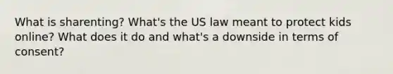 What is sharenting? What's the US law meant to protect kids online? What does it do and what's a downside in terms of consent?